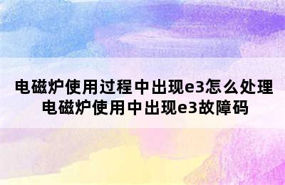 电磁炉使用过程中出现e3怎么处理 电磁炉使用中出现e3故障码